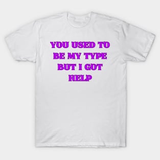 You Used to Be My Type but I Got Help T-Shirt